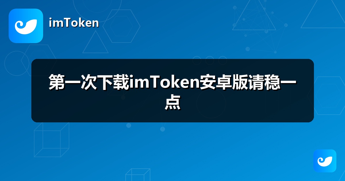 第一次下载imToken安卓版请稳一点