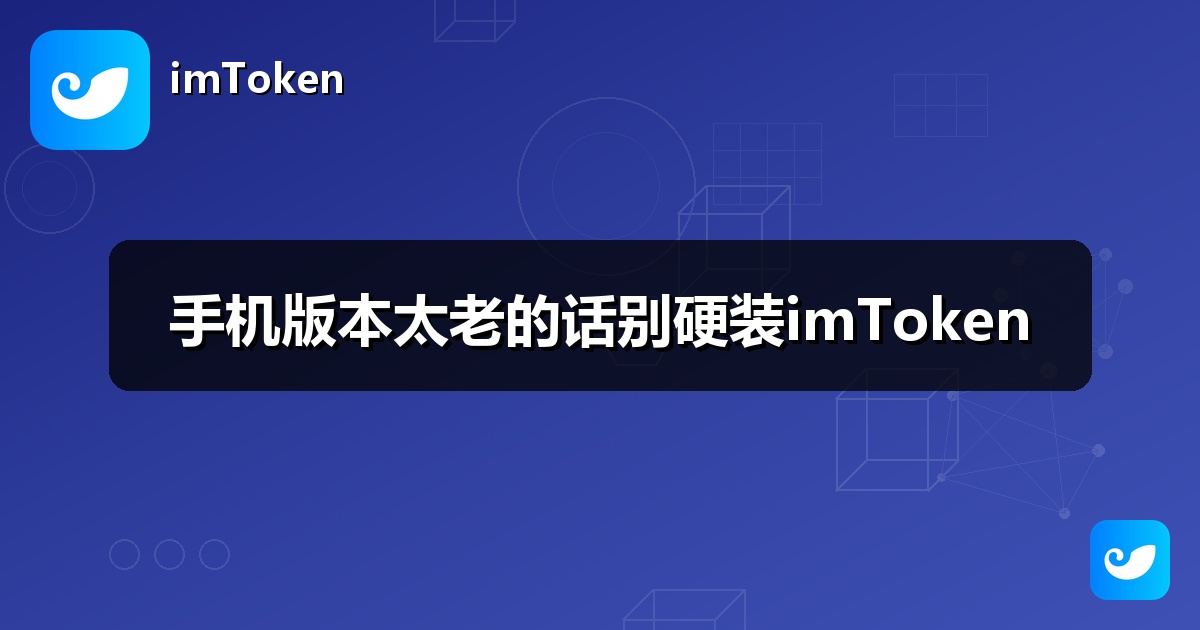 手机版本太老的话别硬装imToken
