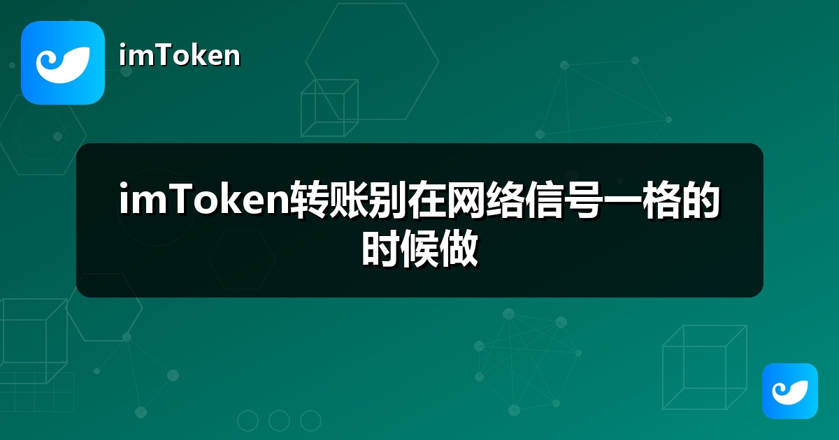 imToken转账别在网络信号一格的时候做