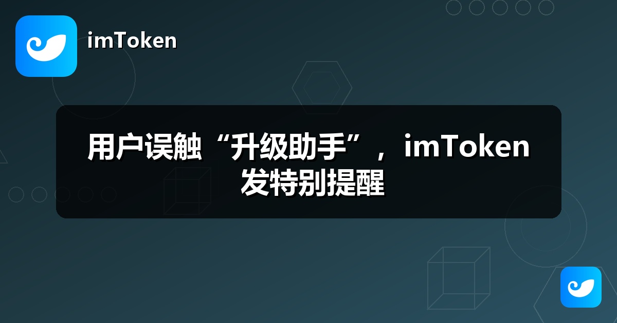 用户误触“升级助手”，imToken 发特别提醒
