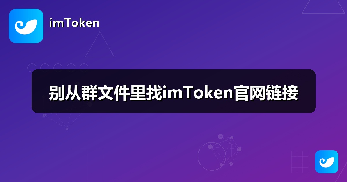 别从群文件里找imToken官网链接