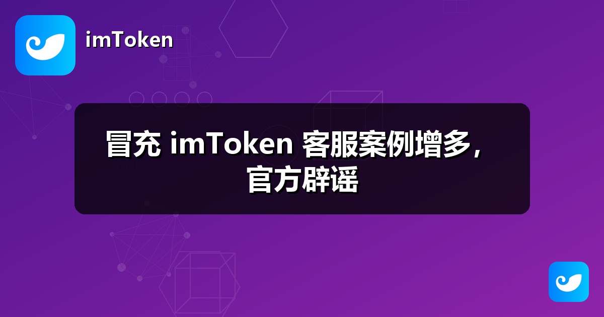 冒充 imToken 客服案例增多，官方辟谣