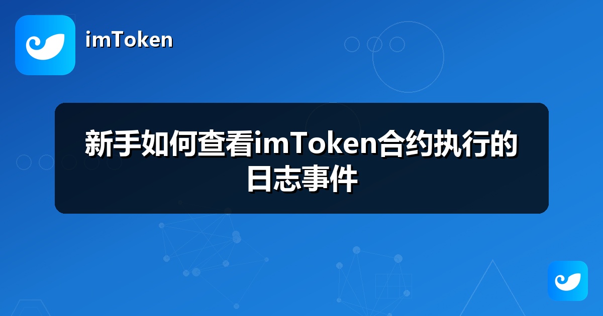 新手如何查看imToken合约执行的日志事件