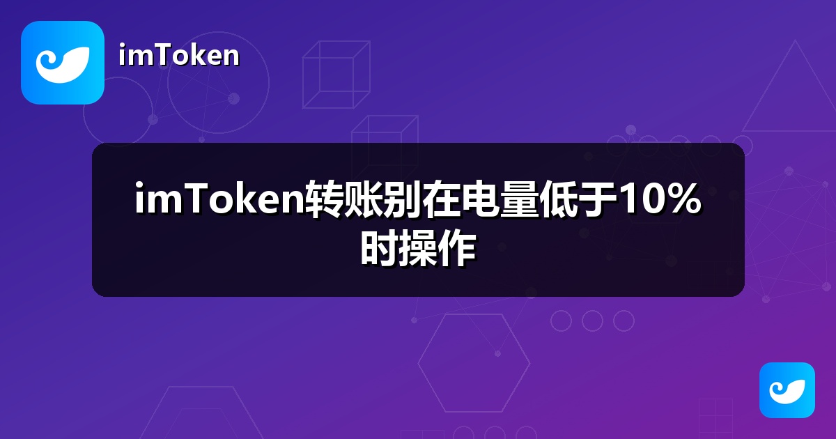 imToken转账别在电量低于10%时操作