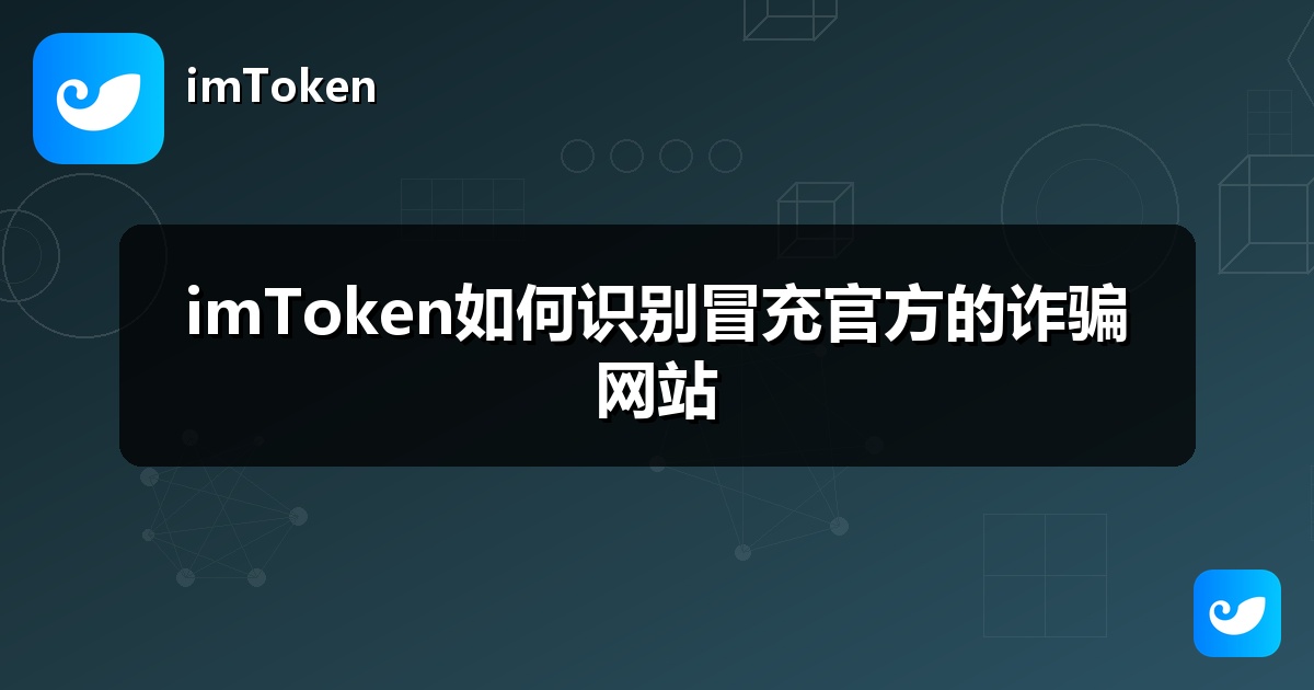 imToken如何识别冒充官方的诈骗网站