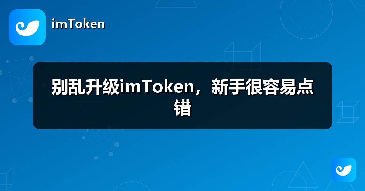 别乱升级imToken，新手很容易点错