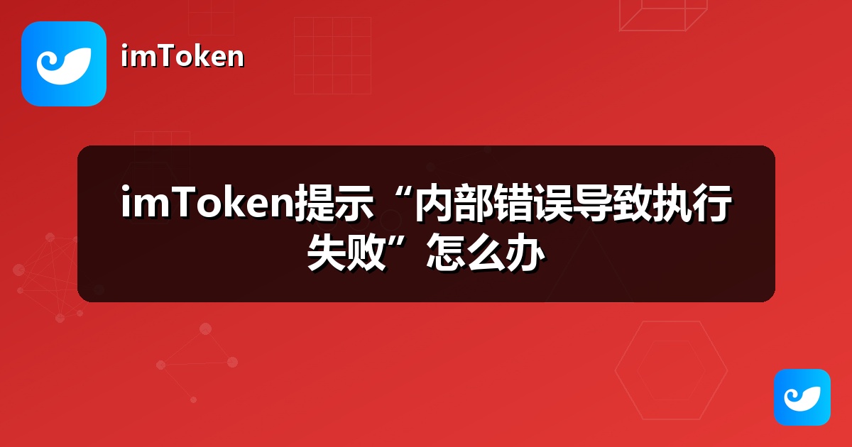 imToken提示“内部错误导致执行失败”怎么办