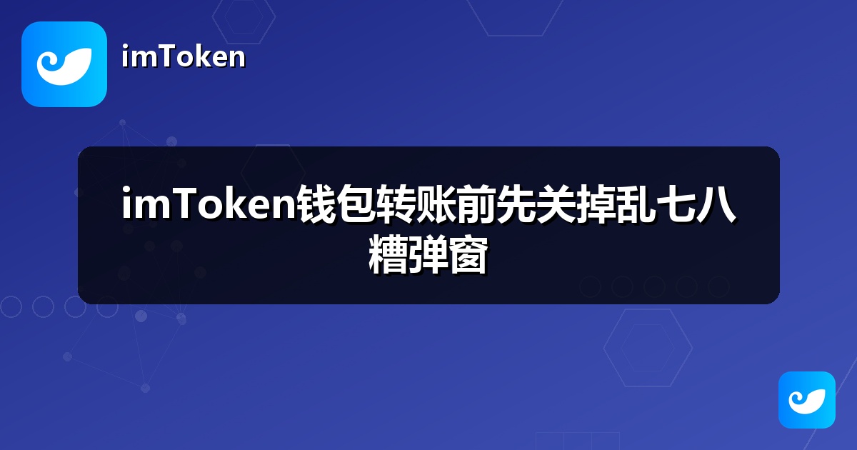 imToken钱包转账前先关掉乱七八糟弹窗