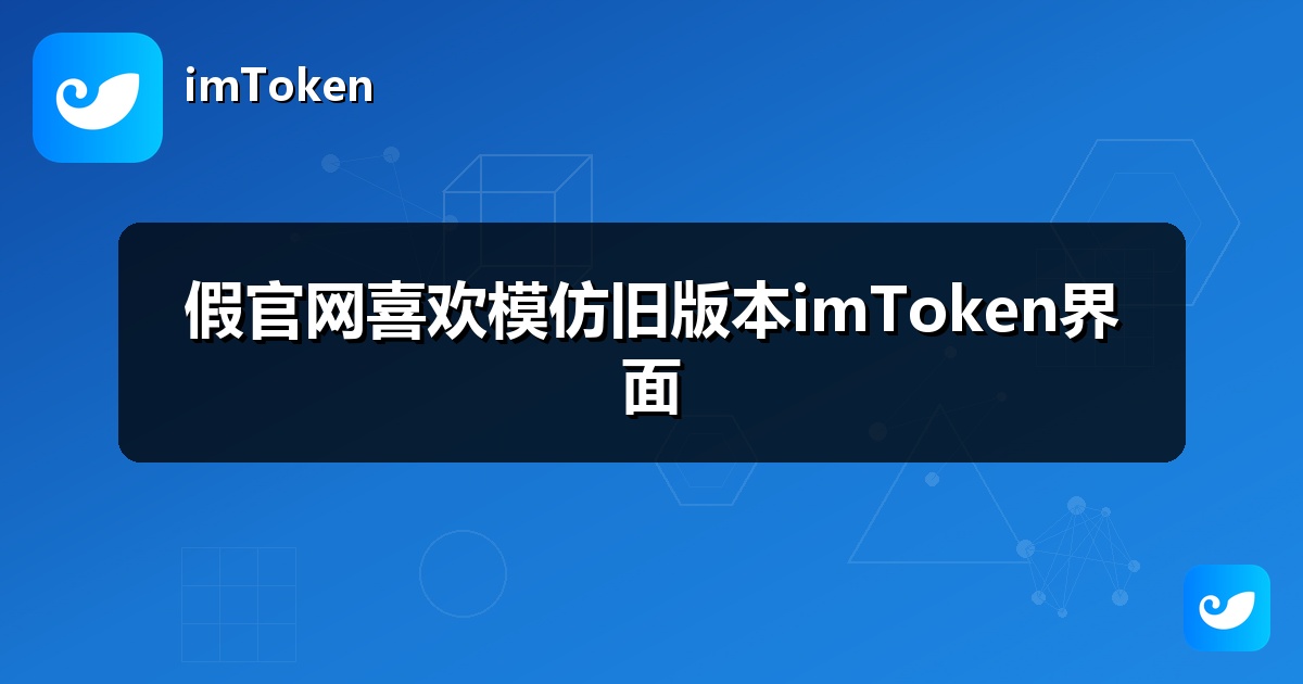 假官网喜欢模仿旧版本imToken界面