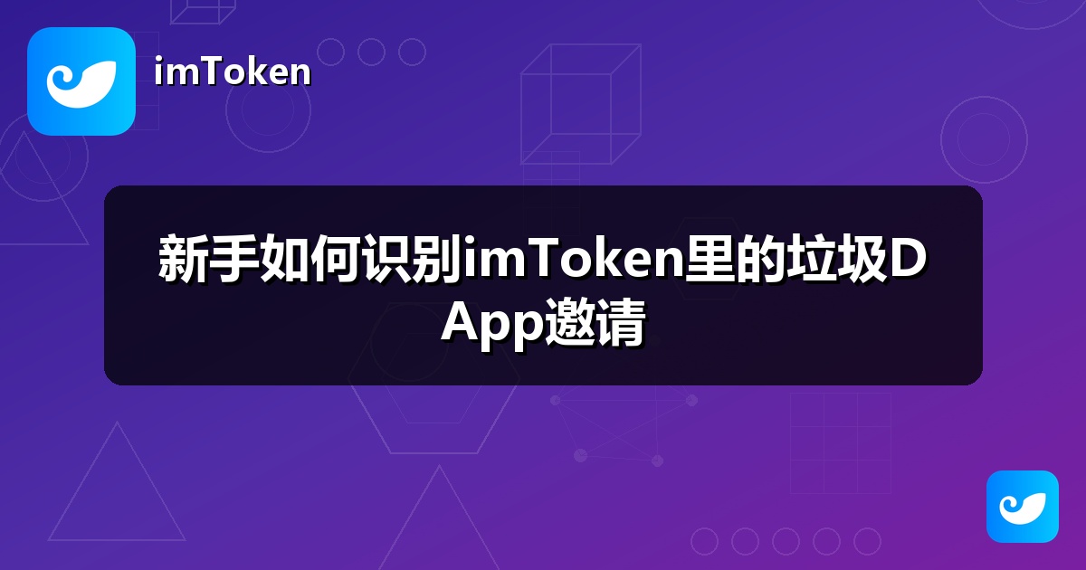 新手如何识别imToken里的垃圾DApp邀请