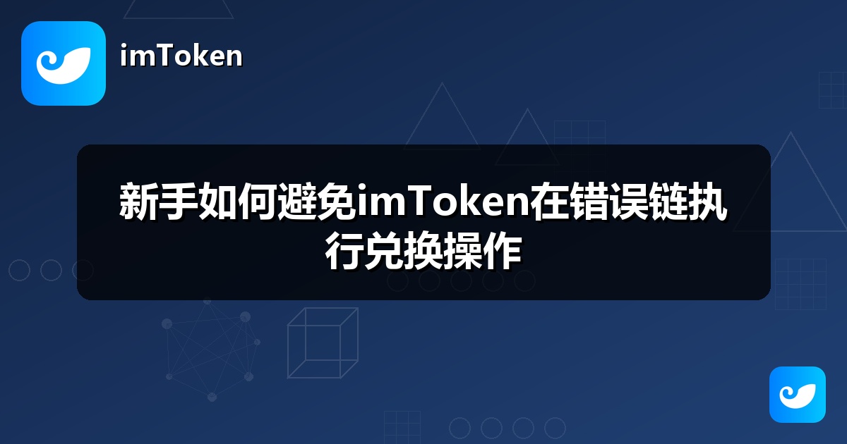 新手如何避免imToken在错误链执行兑换操作