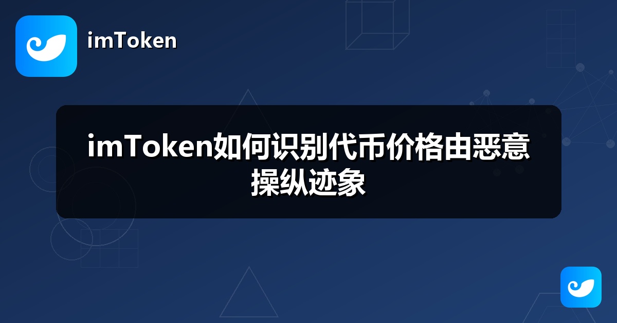 imToken如何识别代币价格由恶意操纵迹象