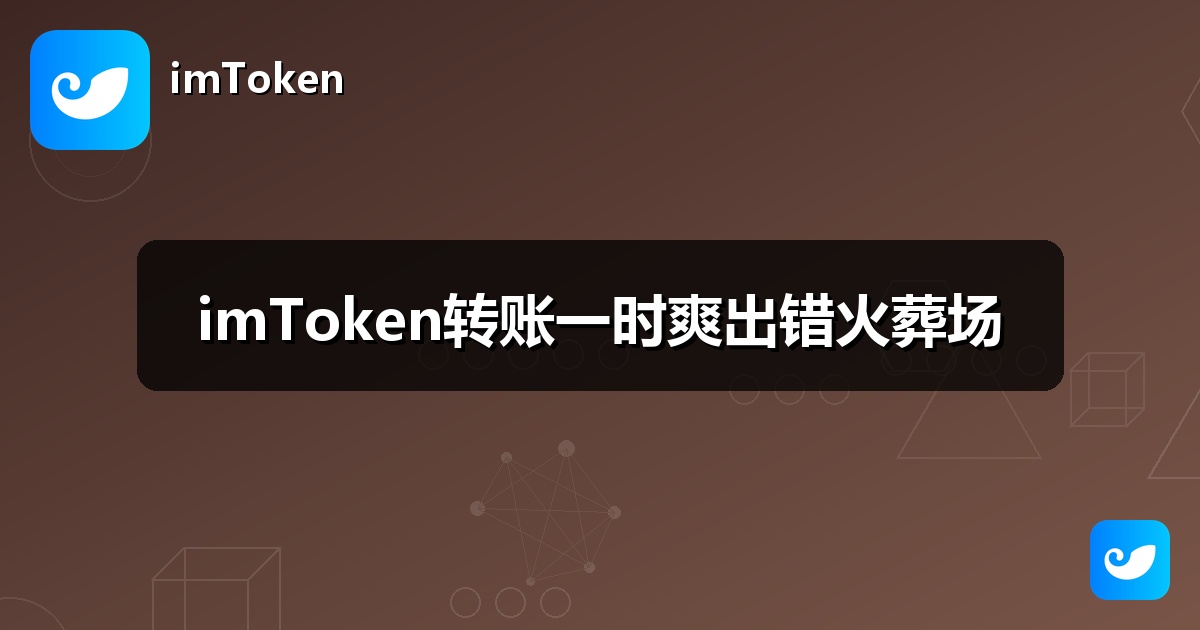 imToken转账一时爽出错火葬场