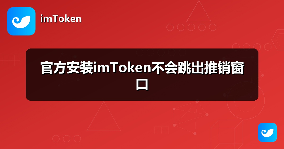 官方安装imToken不会跳出推销窗口