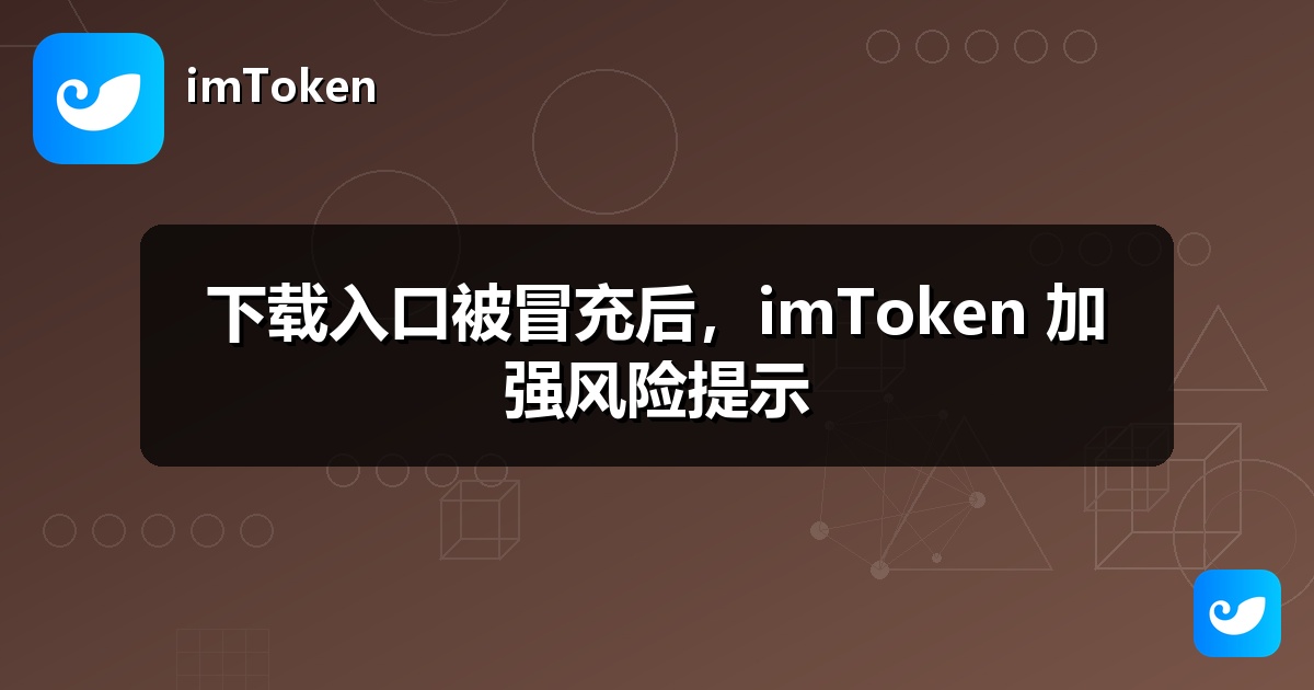 下载入口被冒充后，imToken 加强风险提示