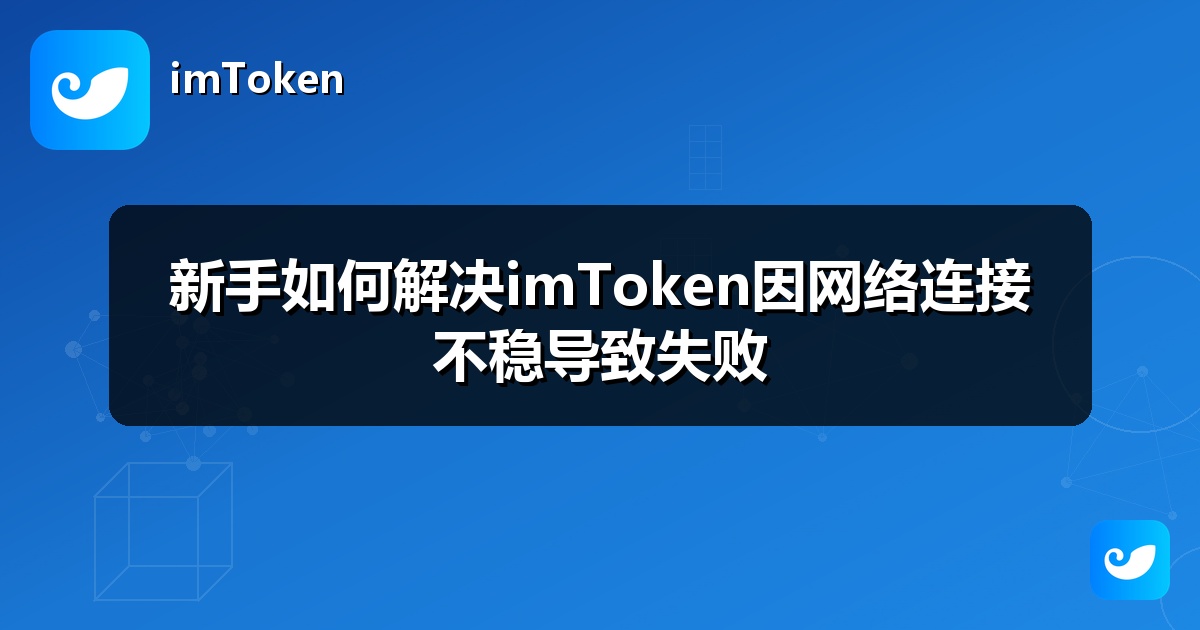 新手如何解决imToken因网络连接不稳导致失败