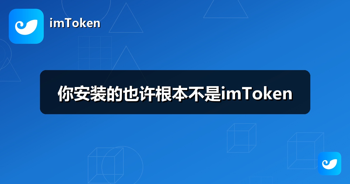 你安装的也许根本不是imToken