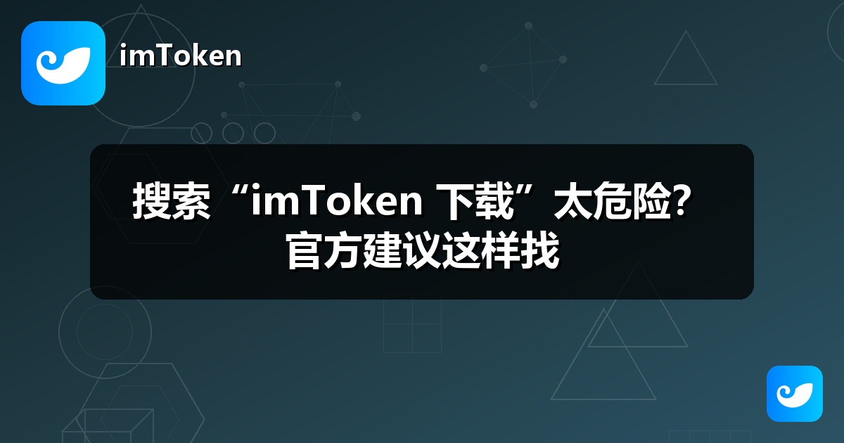 搜索“imToken 下载”太危险？官方建议这样找