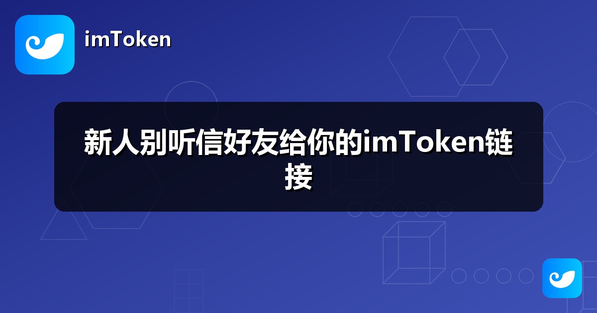 新人别听信好友给你的imToken链接