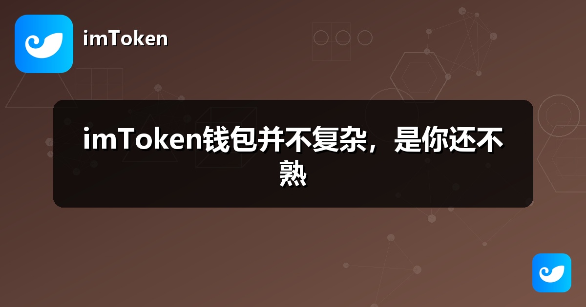 imToken钱包并不复杂，是你还不熟