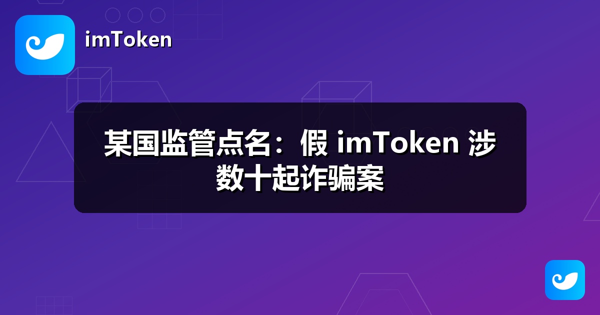 某国监管点名：假 imToken 涉数十起诈骗案