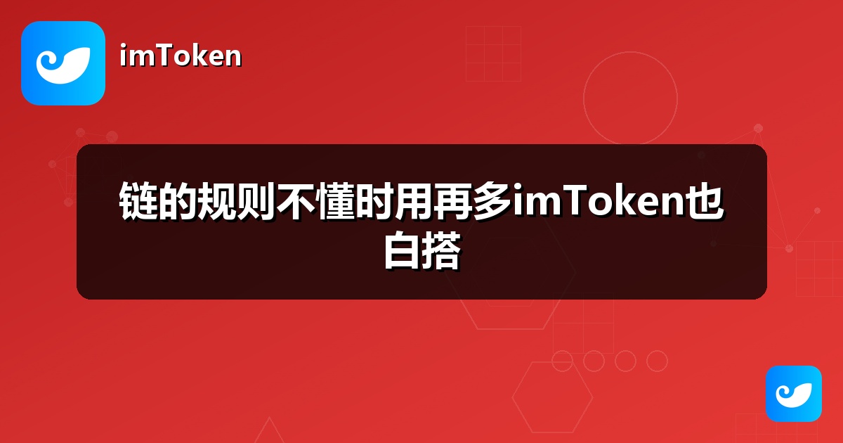 链的规则不懂时用再多imToken也白搭