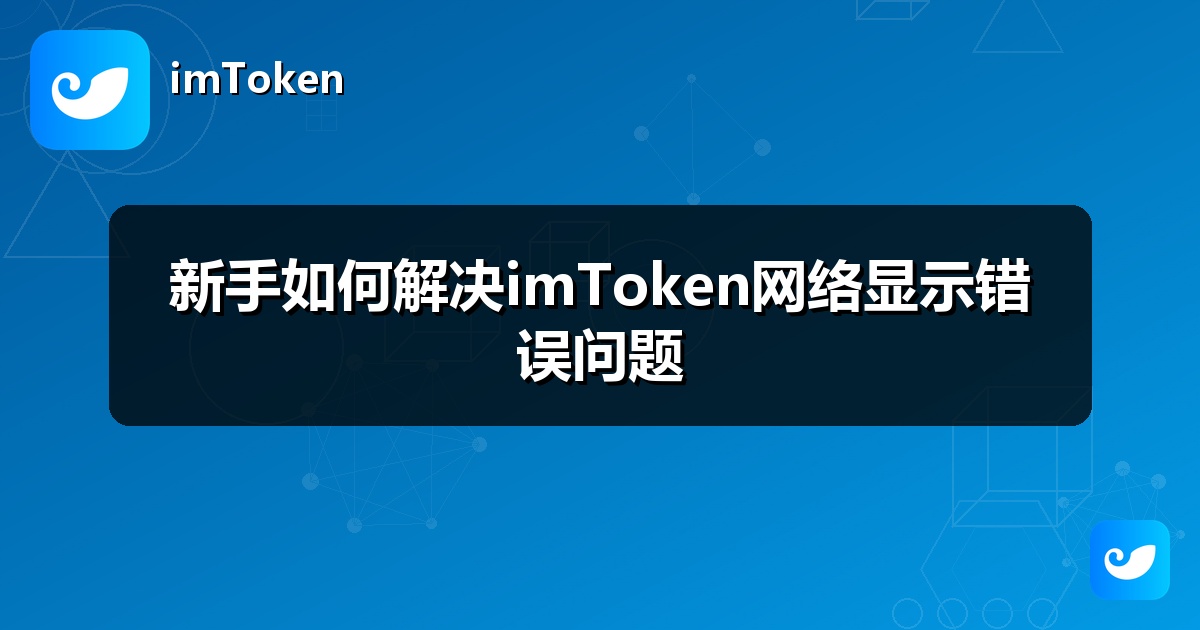 新手如何解决imToken网络显示错误问题