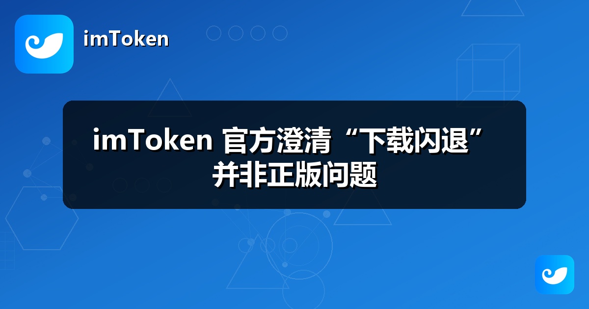 imToken 官方澄清“下载闪退”并非正版问题