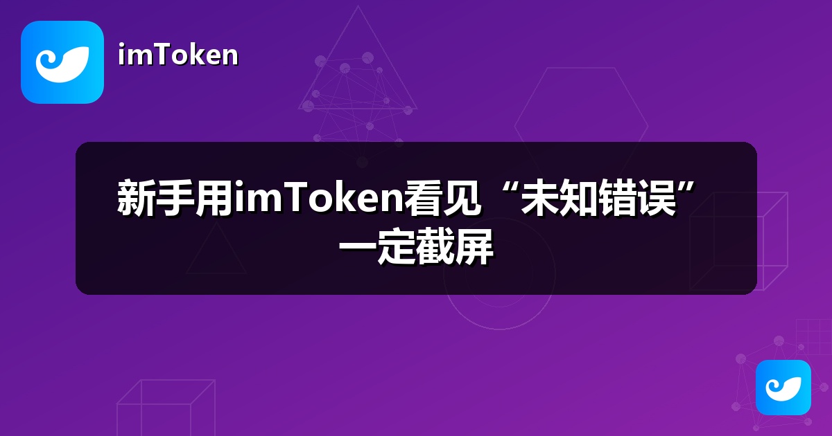 新手用imToken看见“未知错误”一定截屏