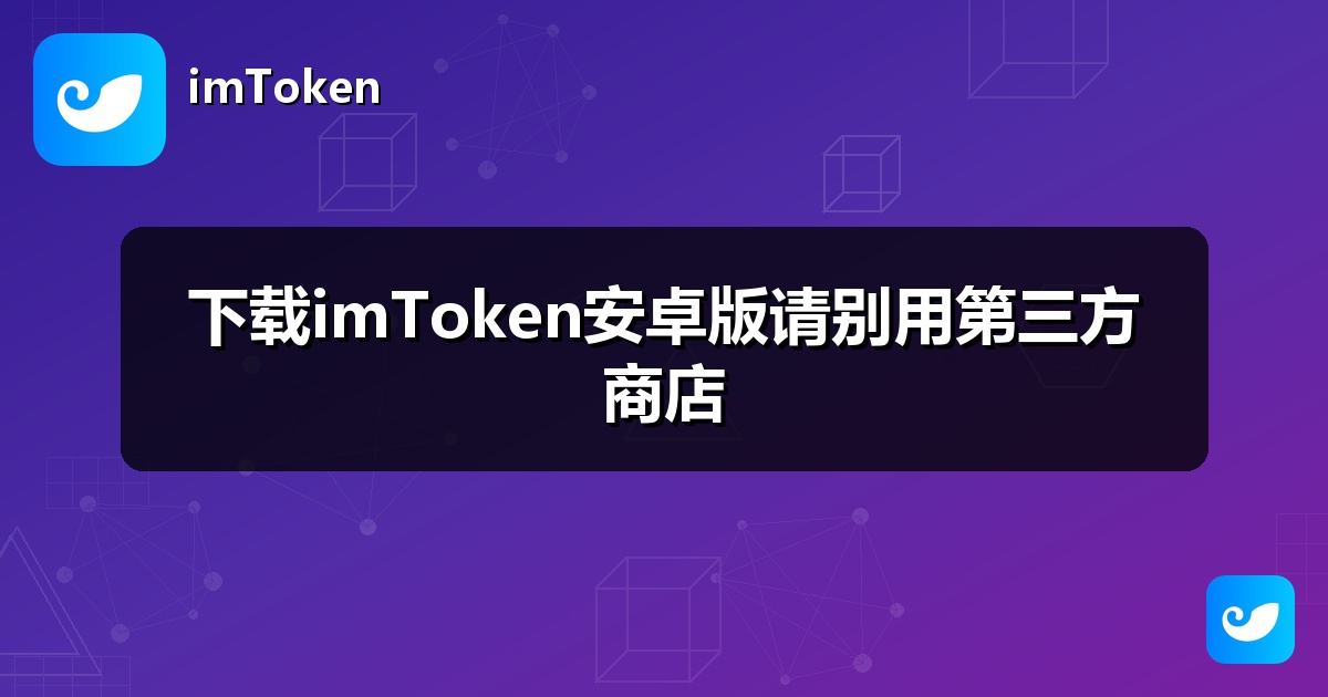 下载imToken安卓版请别用第三方商店