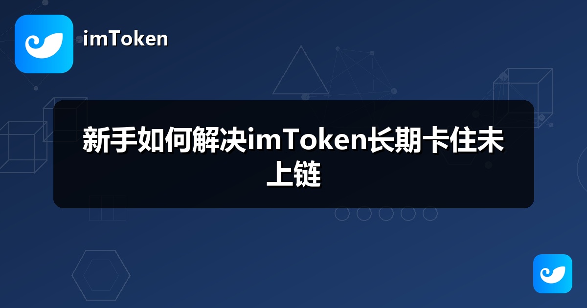新手如何解决imToken长期卡住未上链