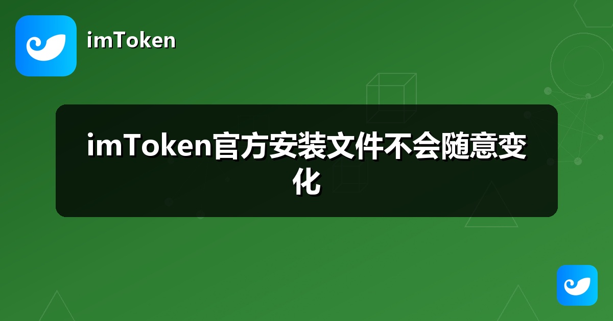 imToken官方安装文件不会随意变化