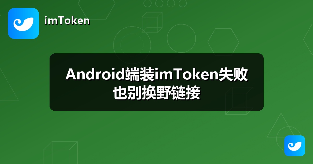 Android端装imToken失败也别换野链接