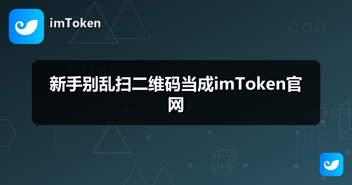 新手别乱扫二维码当成imToken官网