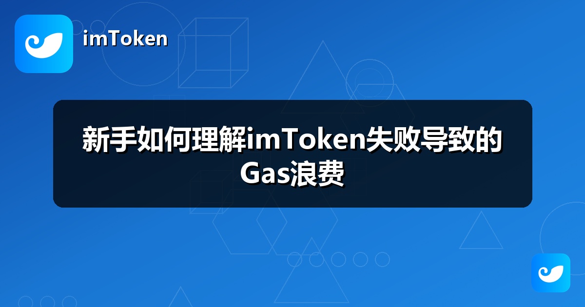 新手如何理解imToken失败导致的Gas浪费