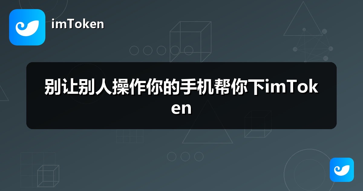别让别人操作你的手机帮你下imToken