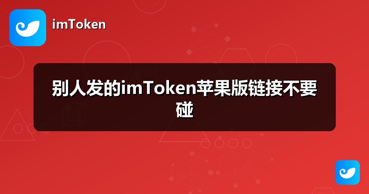 别人发的imToken苹果版链接不要碰
