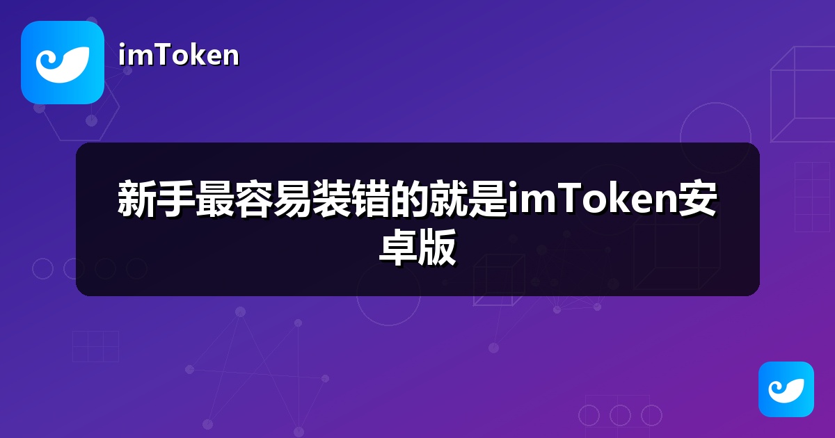 新手最容易装错的就是imToken安卓版