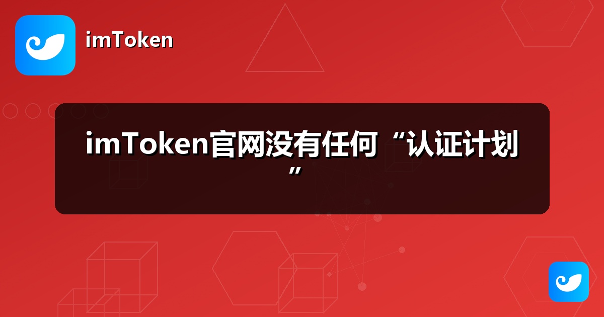 imToken官网没有任何“认证计划”