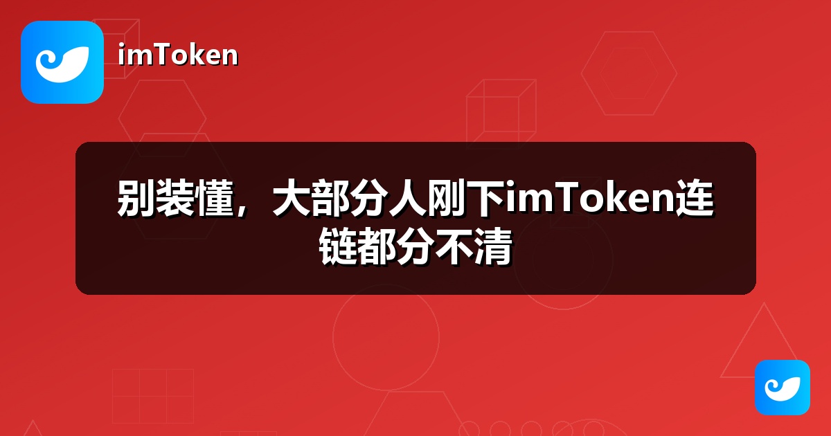 别装懂，大部分人刚下imToken连链都分不清