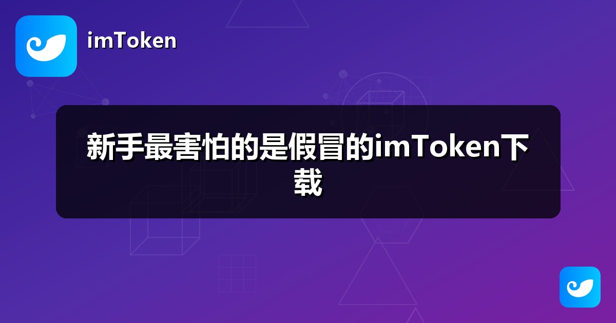 新手最害怕的是假冒的imToken下载