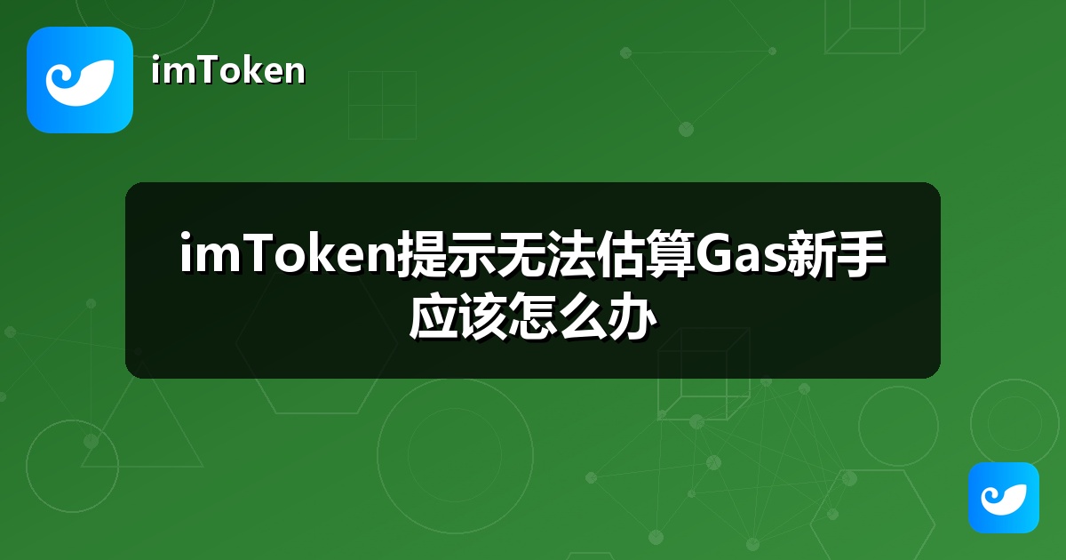 imToken提示无法估算Gas新手应该怎么办