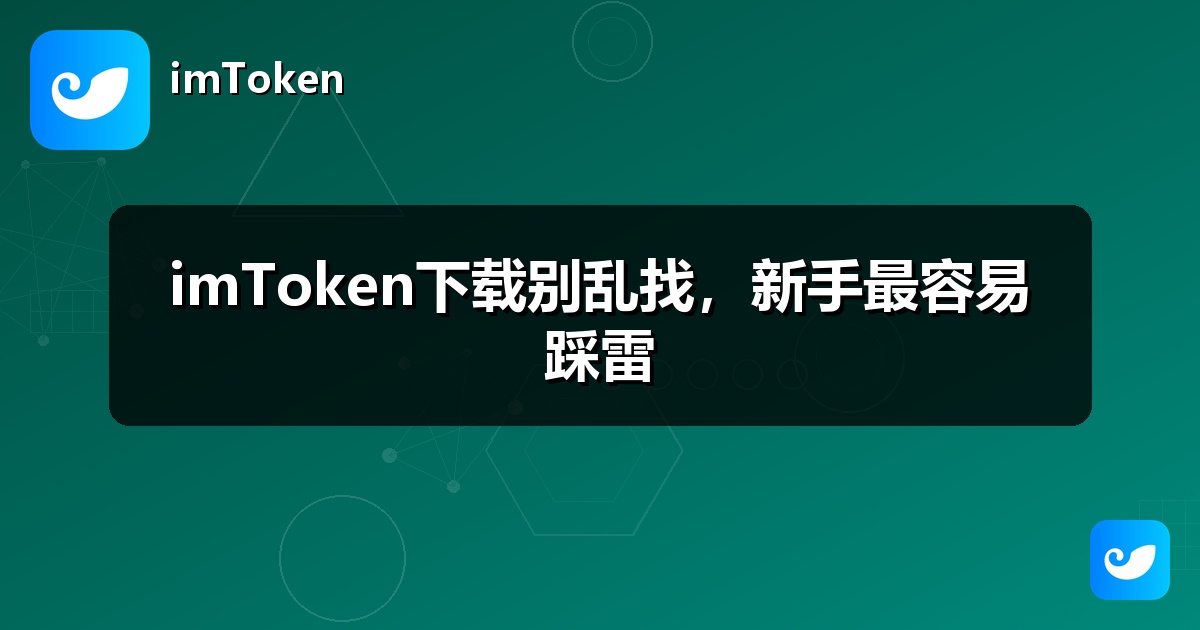 imToken下载别乱找，新手最容易踩雷