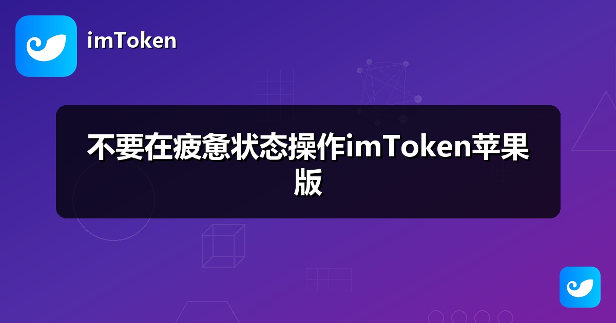 不要在疲惫状态操作imToken苹果版