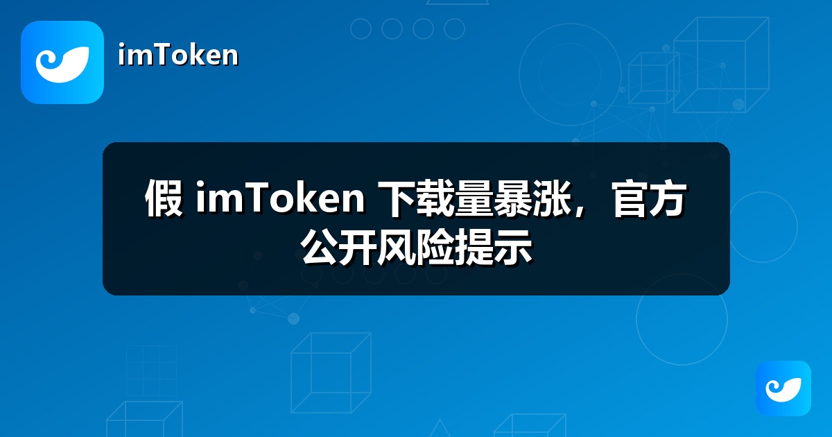 假 imToken 下载量暴涨，官方公开风险提示