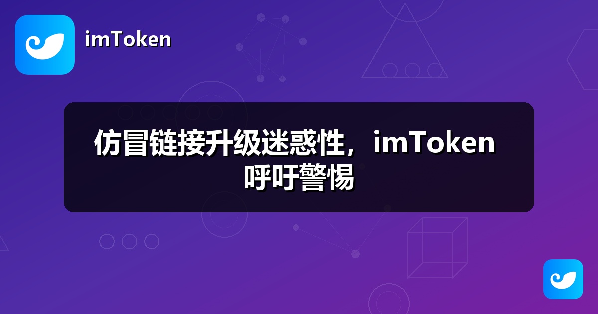仿冒链接升级迷惑性，imToken 呼吁警惕