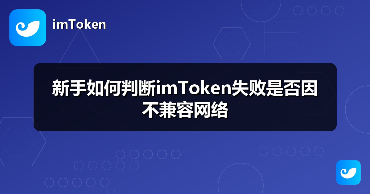 新手如何判断imToken失败是否因不兼容网络