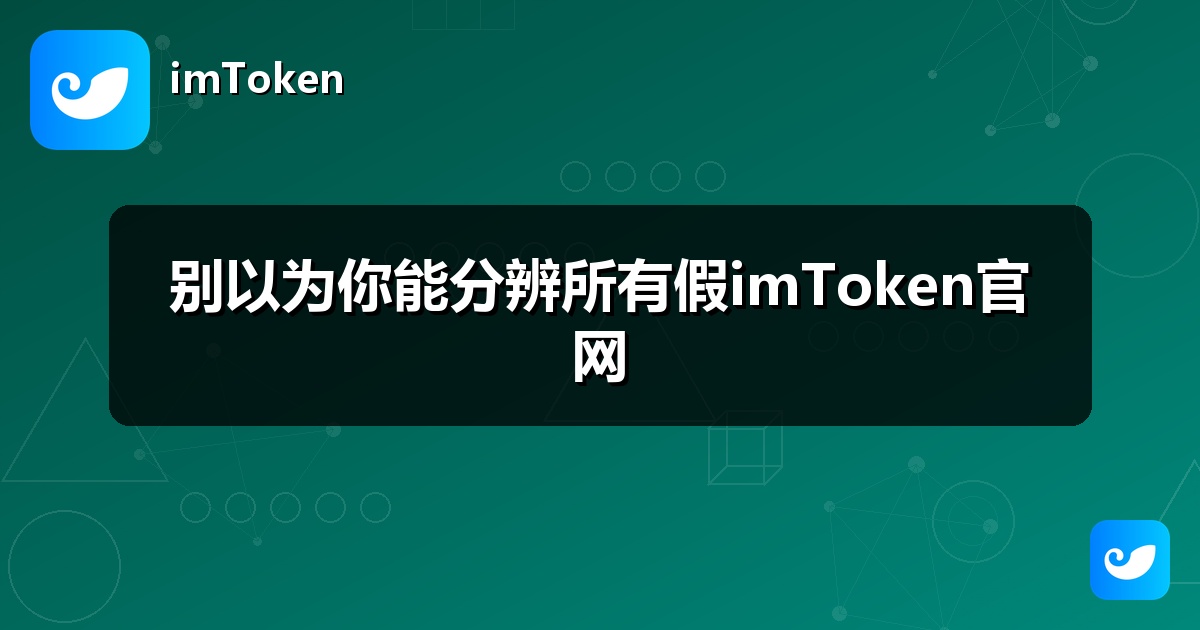 别以为你能分辨所有假imToken官网