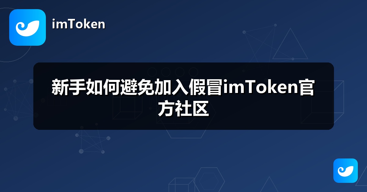 新手如何避免加入假冒imToken官方社区
