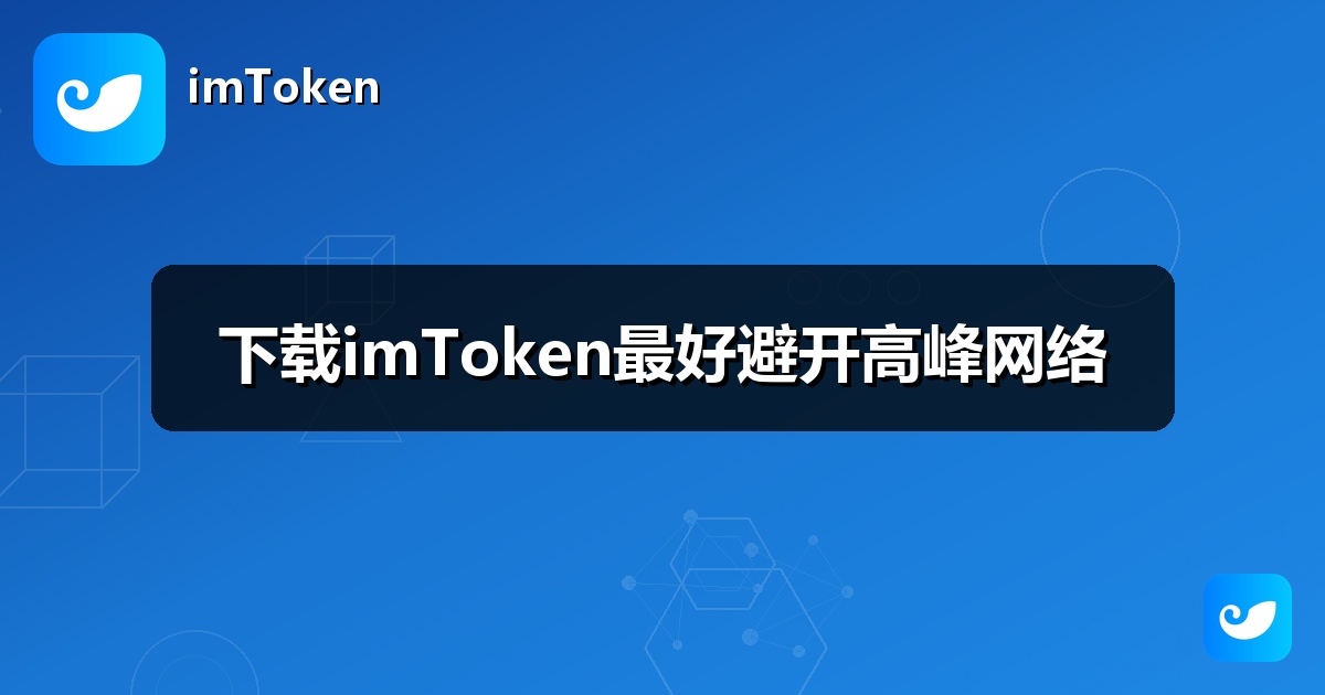 下载imToken最好避开高峰网络